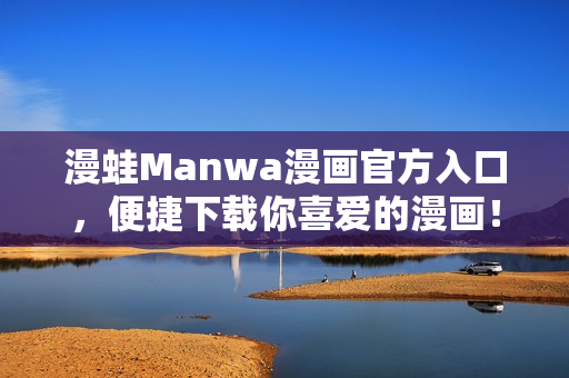 漫蛙Manwa漫畫官方入口，便捷下載你喜愛的漫畫！