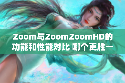 Zoom與ZoomZoomHD的功能和性能對比 哪個更勝一籌？