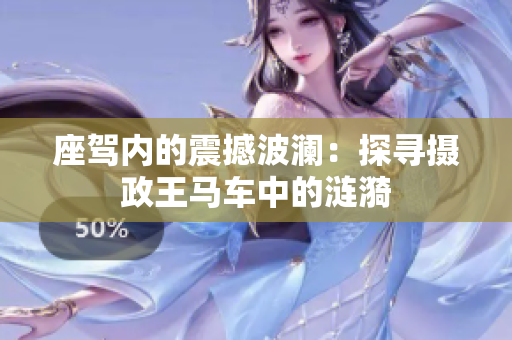 座駕內(nèi)的震撼波瀾：探尋攝政王馬車中的漣漪