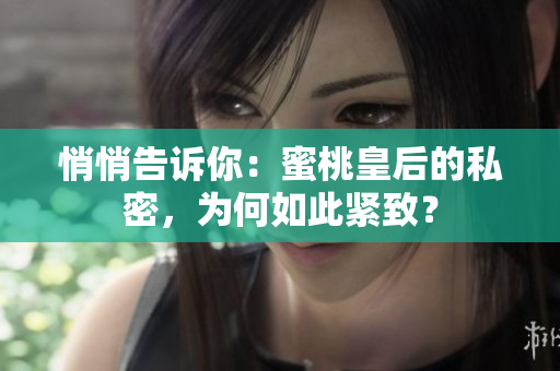 悄悄告訴你：蜜桃皇后的私密，為何如此緊致？