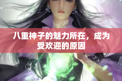 八重神子的魅力所在，成為受歡迎的原因