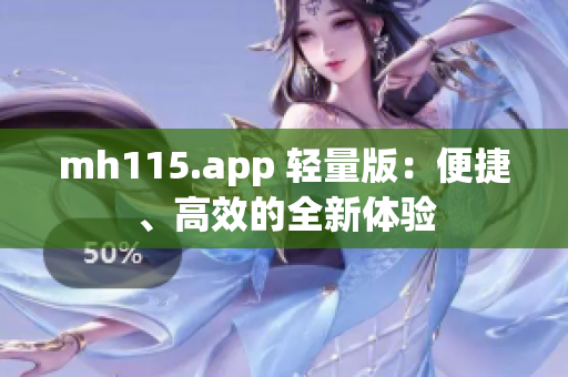 mh115.app 輕量版：便捷、高效的全新體驗(yàn)