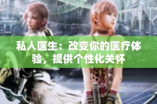 私人醫(yī)生：改變你的醫(yī)療體驗(yàn)，提供個(gè)性化關(guān)懷