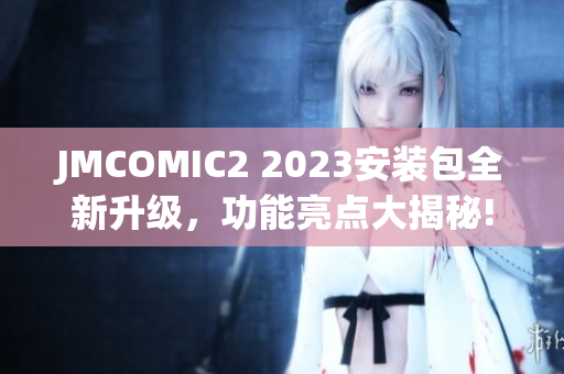 JMCOMIC2 2023安裝包全新升級，功能亮點大揭秘!