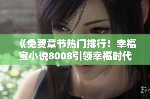 《免費章節(jié)熱門排行！幸福寶小說8008引領幸福時代》