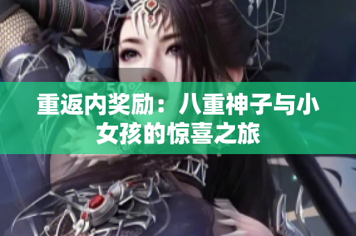 重返內(nèi)獎(jiǎng)勵(lì)：八重神子與小女孩的驚喜之旅