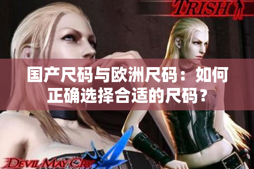 國產(chǎn)尺碼與歐洲尺碼：如何正確選擇合適的尺碼？