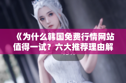 《為什么韓國免費行情網(wǎng)站值得一試？六大推薦理由解析》