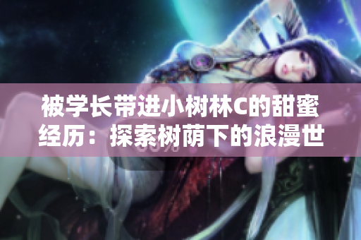被學(xué)長帶進(jìn)小樹林C的甜蜜經(jīng)歷：探索樹蔭下的浪漫世界