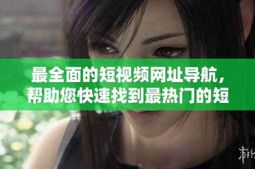 最全面的短視頻網(wǎng)址導(dǎo)航，幫助您快速找到最熱門的短視頻網(wǎng)站，盡情享受精彩視頻 