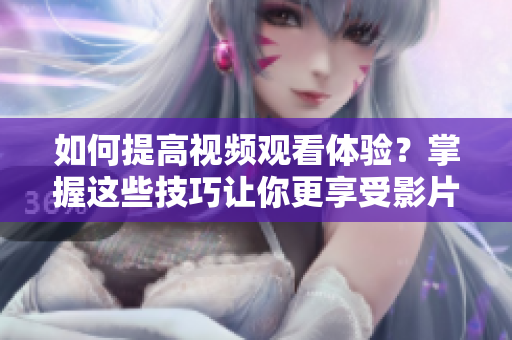 如何提高視頻觀看體驗？掌握這些技巧讓你更享受影片!