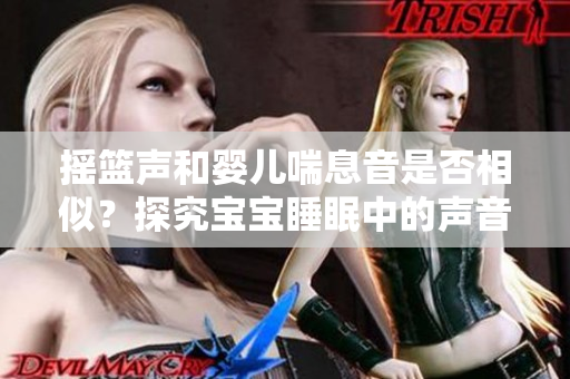 搖籃聲和嬰兒喘息音是否相似？探究寶寶睡眠中的聲音之謎