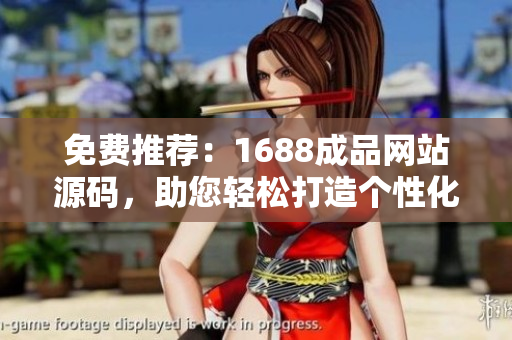 免費推薦：1688成品網(wǎng)站源碼，助您輕松打造個性化網(wǎng)站