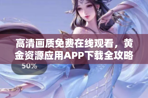 高清畫質(zhì)免費在線觀看，黃金資源應用APP下載全攻略