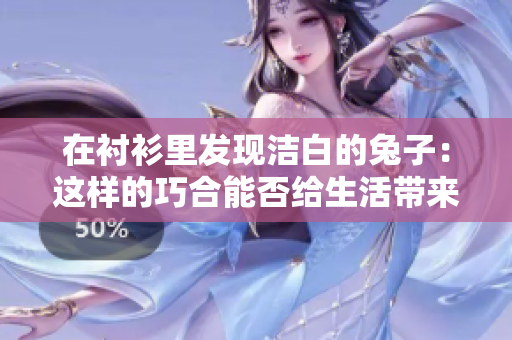 在襯衫里發(fā)現(xiàn)潔白的兔子：這樣的巧合能否給生活帶來(lái)新鮮與美好？