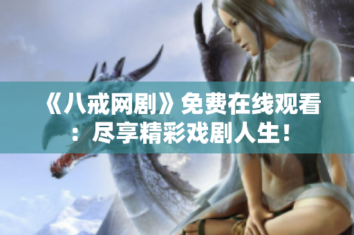 《八戒網(wǎng)劇》免費(fèi)在線觀看：盡享精彩戲劇人生！
