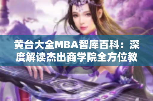 黃臺(tái)大全MBA智庫百科：深度解讀杰出商學(xué)院全方位教育資源