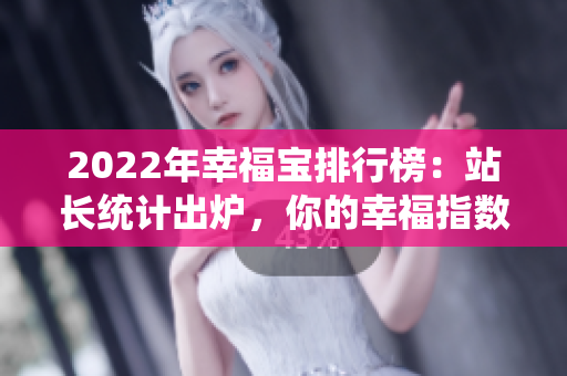 2022年幸福寶排行榜：站長(zhǎng)統(tǒng)計(jì)出爐，你的幸福指數(shù)排第幾？