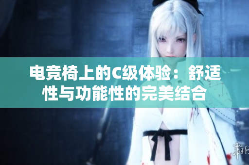 電競椅上的C級體驗：舒適性與功能性的完美結(jié)合