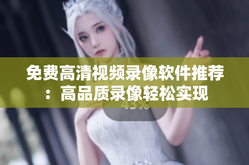 免費(fèi)高清視頻錄像軟件推薦：高品質(zhì)錄像輕松實(shí)現(xiàn)