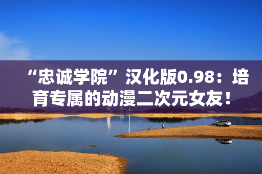 “忠誠(chéng)學(xué)院”漢化版0.98：培育專(zhuān)屬的動(dòng)漫二次元女友！