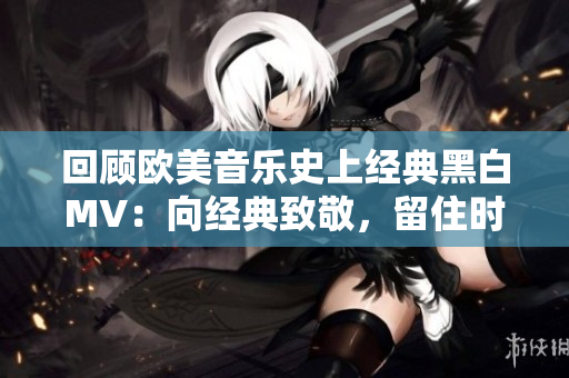 回顧歐美音樂史上經(jīng)典黑白MV：向經(jīng)典致敬，留住時光傳承
