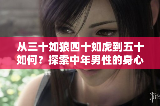 從三十如狼四十如虎到五十如何？探索中年男性的身心轉(zhuǎn)變