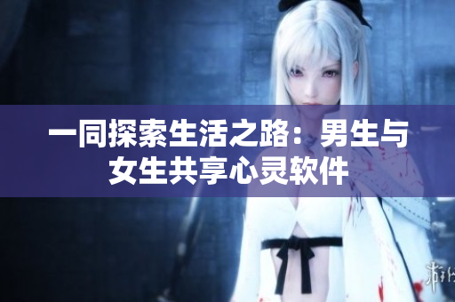 一同探索生活之路：男生與女生共享心靈軟件