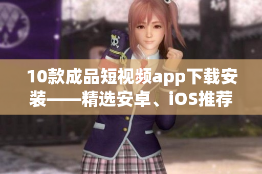 10款成品短視頻app下載安裝——精選安卓、iOS推薦