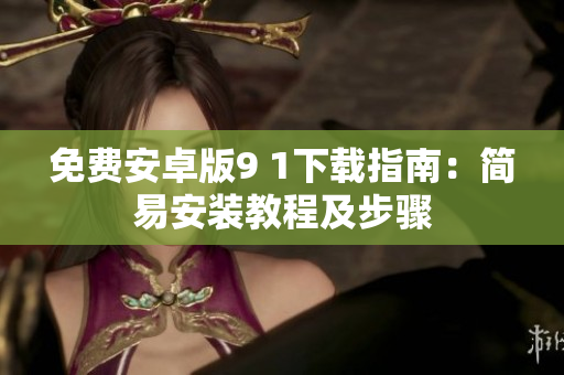 免費(fèi)安卓版9 1下載指南：簡(jiǎn)易安裝教程及步驟