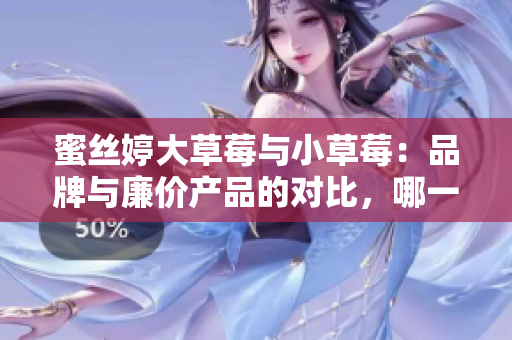 蜜絲婷大草莓與小草莓：品牌與廉價(jià)產(chǎn)品的對比，哪一個(gè)更適合您？