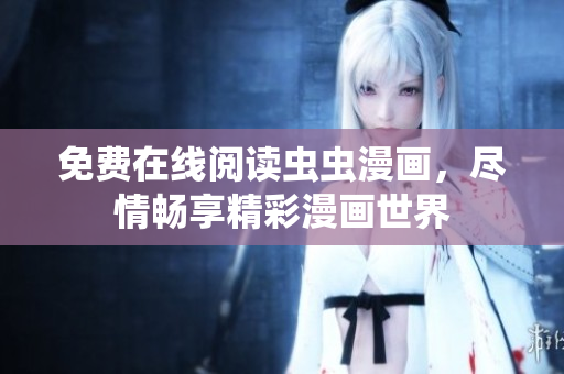免費(fèi)在線閱讀蟲蟲漫畫，盡情暢享精彩漫畫世界