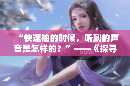 “快速抽的時候，聽到的聲音是怎樣的？”——《探尋快速抽的聲音》