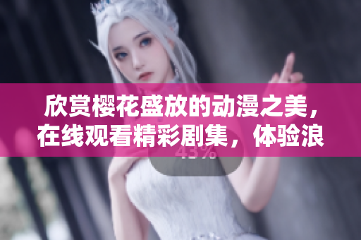 欣賞櫻花盛放的動漫之美，在線觀看精彩劇集，體驗浪漫時刻