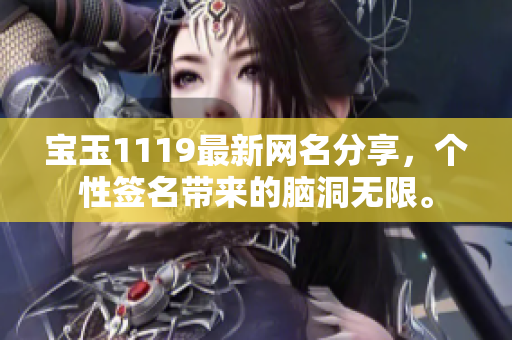 寶玉1119最新網(wǎng)名分享，個(gè)性簽名帶來(lái)的腦洞無(wú)限。