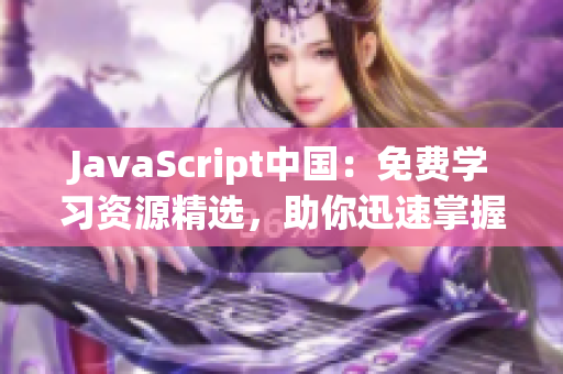 JavaScript中國：免費學習資源精選，助你迅速掌握前端開發(fā)技能