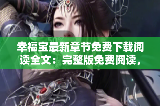 幸福寶最新章節(jié)免費下載閱讀全文：完整版免費閱讀，最新幸福寶章節(jié)一網(wǎng)打盡