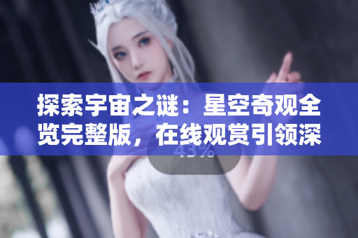 探索宇宙之謎：星空奇觀全覽完整版，在線觀賞引領(lǐng)深度體驗(yàn)