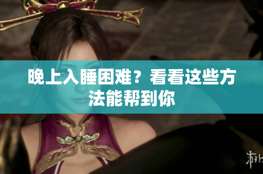 晚上入睡困難？看看這些方法能幫到你
