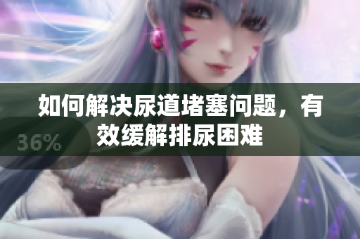 如何解決尿道堵塞問題，有效緩解排尿困難