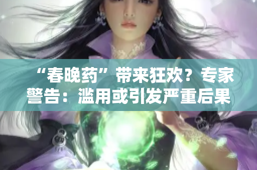 “春晚藥”帶來狂歡？專家警告：濫用或引發(fā)嚴(yán)重后果