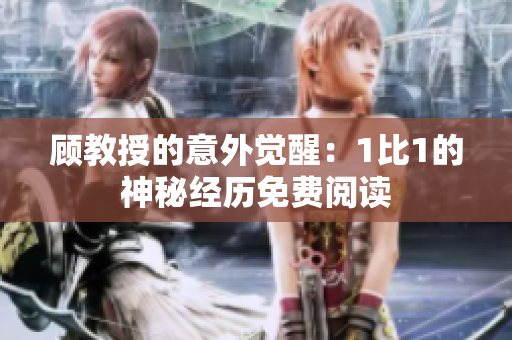 顧教授的意外覺(jué)醒：1比1的神秘經(jīng)歷免費(fèi)閱讀