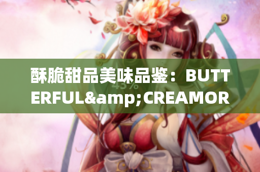 酥脆甜品美味品鑒：BUTTERFUL&CREAMOROUS重新定義美食享受