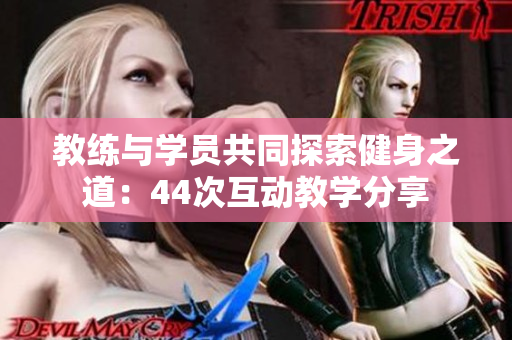 教練與學(xué)員共同探索健身之道：44次互動(dòng)教學(xué)分享