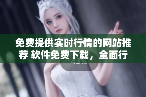 免費(fèi)提供實(shí)時(shí)行情的網(wǎng)站推薦 軟件免費(fèi)下載，全面行情一網(wǎng)打盡