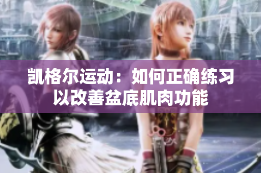 凱格爾運(yùn)動：如何正確練習(xí)以改善盆底肌肉功能