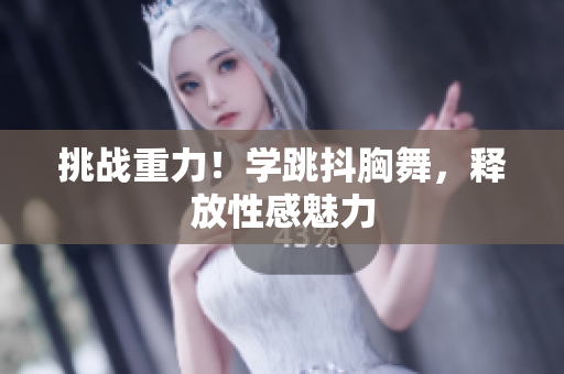 挑戰(zhàn)重力！學跳抖胸舞，釋放性感魅力