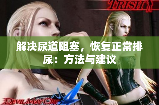 解決尿道阻塞，恢復(fù)正常排尿：方法與建議
