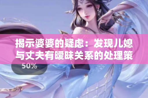 揭示婆婆的疑慮：發(fā)現(xiàn)兒媳與丈夫有曖昧關(guān)系的處理策略
