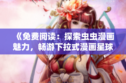 《免費(fèi)閱讀：探索蟲(chóng)蟲(chóng)漫畫(huà)魅力，暢游下拉式漫畫(huà)星球的精彩世界》